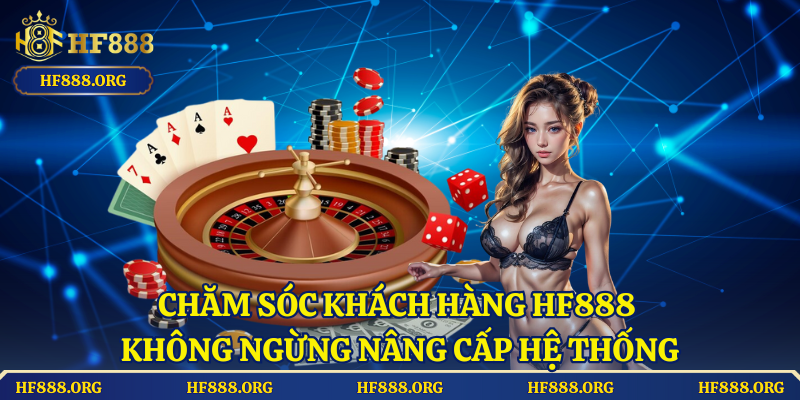 Chăm Sóc Khách Hàng HF888 Không Ngừng Nâng Cấp Hệ Thống