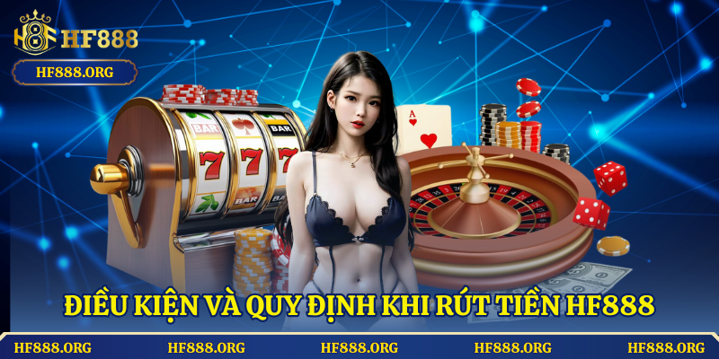 Điều Kiện Và Quy Định Khi Rút Tiền HF888